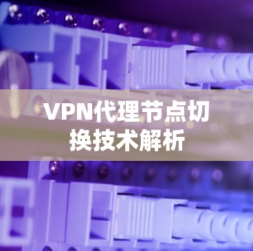 VPN代理节点切换技术解析