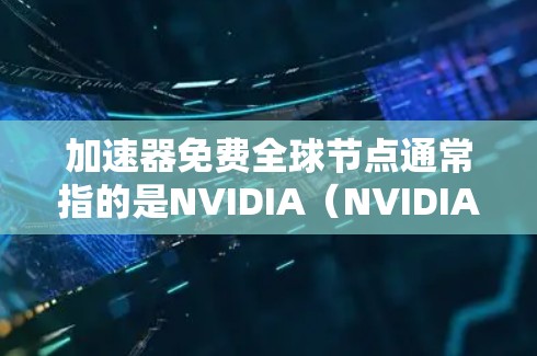 加速器免费<strong>全球节点</strong>通常指的是NVIDIA（NVIDIA）的NVIDIA GT显卡。NVIDIA GT显卡是一种高性能图形处理单元（GPU）专为游戏和图形处理设计，具有高性能、高效率和灵活的特点