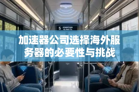 加速器公司选择海外服务器的必要性与挑战 加速器公司选择海外服务器的必要性与挑战