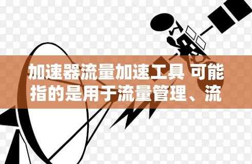 加速器流量加速工具 可能指的是用于流量管理、流量优化或流量控制的自动化工具。以下是一些可能相关的工具和概念,供您参考 加速器流量加速工具 可能指的是用于流量管理、流量优化或流量控制的自动化工具。以下是一些可能相关的工具和概念,供您参考