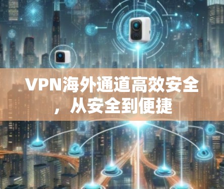 VPN海外通道高效安全，从安全到便捷