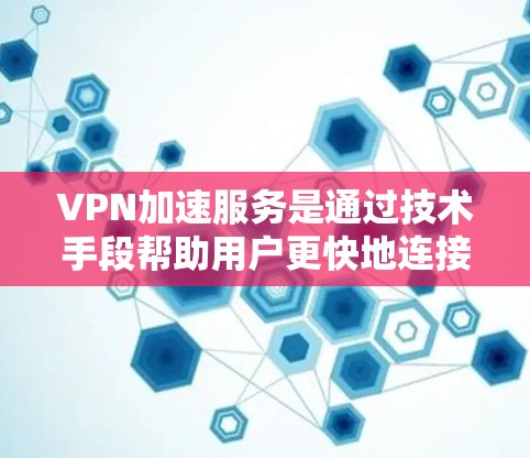VPN加速服务是通过技术手段帮助用户更快地连接到目标服务器或下载内容的VPN技术。以下是关于VPN加速服务的详细分析