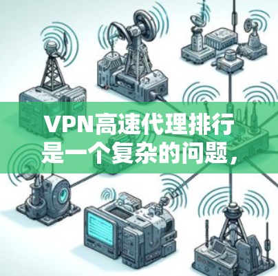 VPN高速代理排行是一个复杂的问题,因为不同的公司有不同的服务、价格、网络性能和售后服务。以下是一些主要的VPN服务提供商,供您参考