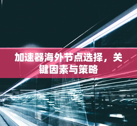 加速器海外节点选择,关键因素与策略