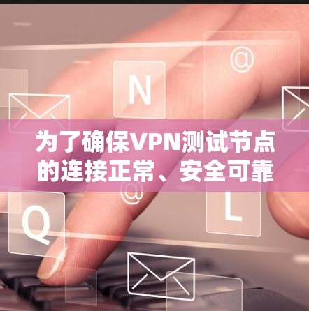 为了确保VPN测试节点的连接正常、安全可靠,以及符合相关法律法规,可以按照以下步骤和方法进行测试