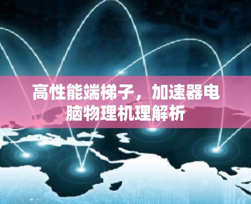 高性能端梯子,加速器电脑物理机理解析