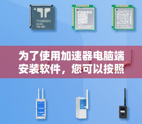 为了使用加速器电脑端安装软件,您可以按照以下步骤进行操作