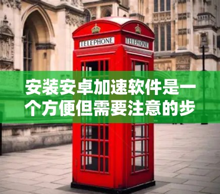 安装安卓加速软件是一个方便但需要注意的步骤。以下是一个清晰的指南，帮助您顺利安装和使用这些加速软件