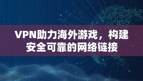 VPN助力海外游戏,构建安全可靠的网络链接