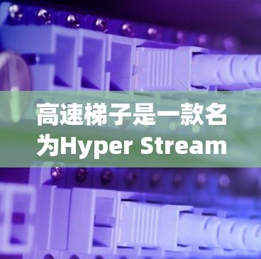 高速梯子是一款名为Hyper Stream的加速器,旨在帮助用户更快地加速各种文件和视频。以下是对其的评测 高速梯子是一款名为Hyper Stream的加速器,旨在帮助用户更快地加速各种文件和视频。以下是对其的评测
