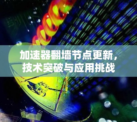 加速器翻墙节点更新，技术突破与应用挑战