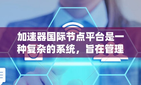 加速器国际节点平台是一种复杂的系统，旨在管理加速器的加速过程。它包括以下几个关键部分