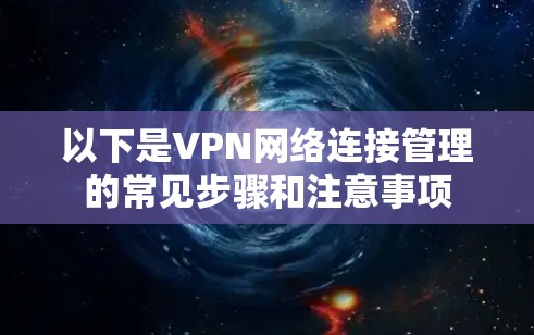 以下是VPN网络连接管理的常见步骤和注意事项