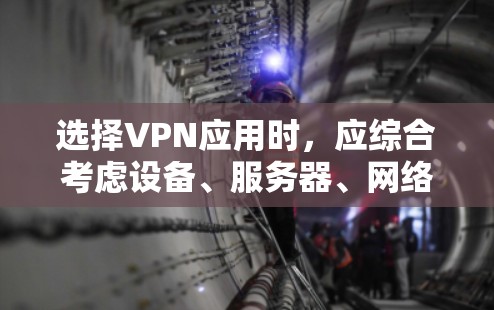 选择VPN应用时,应综合考虑设备、服务器、网络服务提供商、多线程支持、用户版本、安全性以及网络连接的稳定性等多个方面。以下是详细的步骤指南