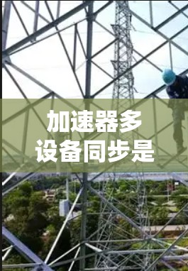 加速器多设备同步是一个复杂但重要的技术，涉及多设备环境下的高效处理。以下是对该主题的逐步解释和总结