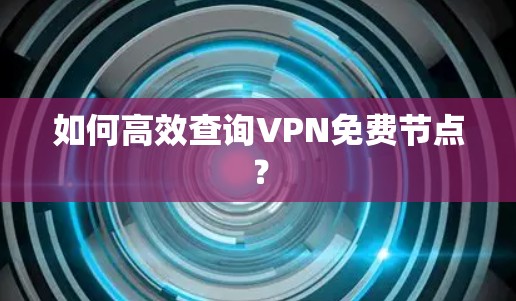 如何高效查询VPN免费节点?
