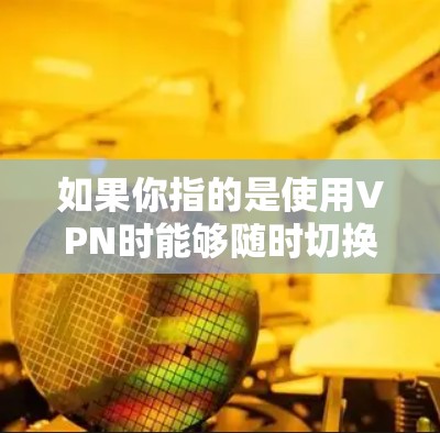 如果你指的是使用VPN时能够随时切换不同的节点，可以通过以下方式实现