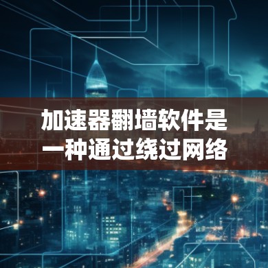 加速器翻墙软件是一种通过绕过网络防火墙,将流量从一个网络转移到另一个网络以避免被封禁的工具。以下是对加速器翻墙软件的详细分析和推荐