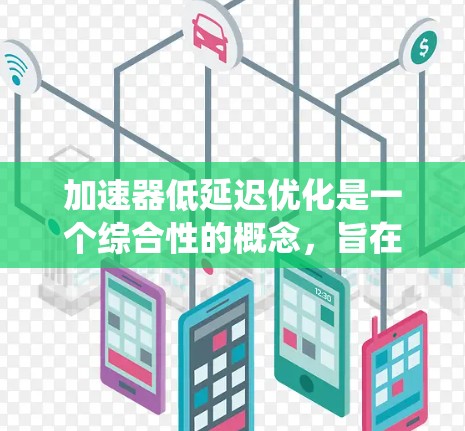加速器低延迟优化是一个综合性的概念,旨在在系统设计和执行过程中实现两个关键目标,加快执行速度和确保任务完成时间不超过阈值。以下是对这一概念的详细分析和总结
