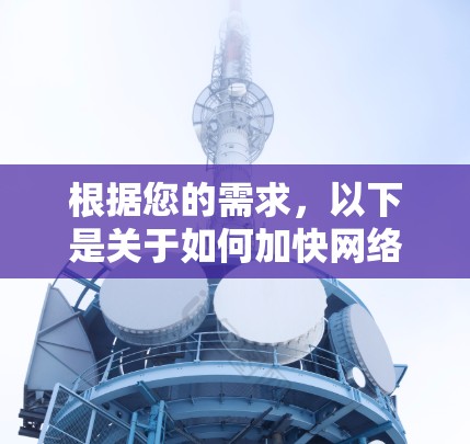 根据您的需求,以下是关于如何加快网络速度的推荐方法,供您参考