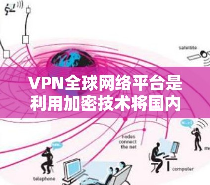 VPN全球网络平台是利用加密技术将国内网络流量转移到国际互联网,方便全球用户访问国际网站和应用程序。以下是关于VPN全球网络平台的详细说明