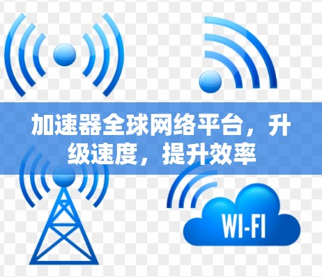 加速器全球网络平台,升级速度,提升效率