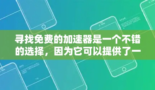 寻找免费的加速器是一个不错的选择，因为它可以提供了一定的速度提升。然而，免费的加速器可能会有一些缺点，比如广告问题、速度不稳定以及无法设置到最大设置。以下是一些常见的免费加速器及其特点