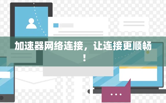 加速器网络连接，让连接更顺畅！
