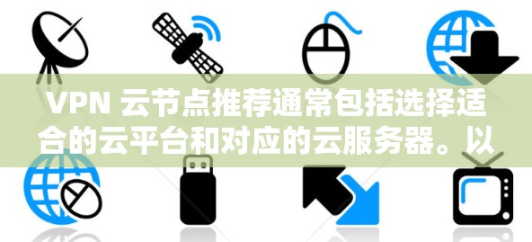 VPN 云节点推荐通常包括选择适合的云平台和对应的云服务器。以下是一些常见的云平台和云节点推荐,供你参考