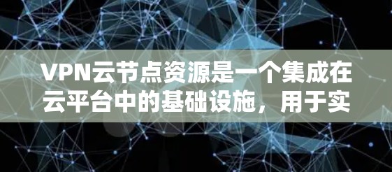 VPN云节点资源是一个集成在云平台中的基础设施，用于实现VPN网络传输。以下是该资源的详细分类和组合