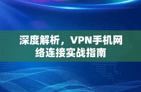 深度解析，VPN手机网络连接实战指南