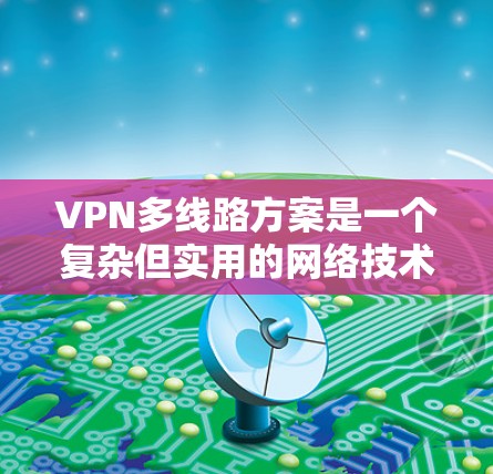 VPN多线路方案是一个复杂但实用的网络技术，旨在为用户提供多渠道访问网络的能力。以下是对该方案的详细说明