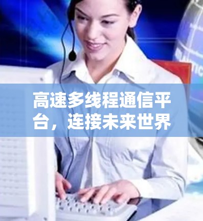 高速多线程通信平台，连接未来世界的关键基础设施