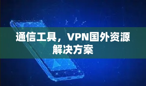 通信工具，VPN国外资源解决方案