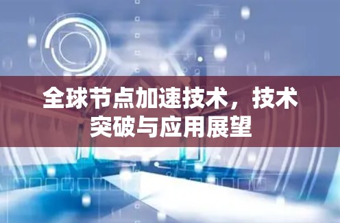 <strong>全球节点</strong>加速技术，技术突破与应用展望