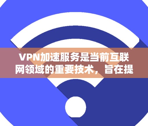 VPN加速服务是当前互联网领域的重要技术，旨在提升用户在使用VPN时的下载速度和用户体验。以下是对该主题的分步解释