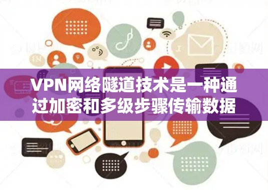 VPN网络隧道技术是一种通过加密和多级步骤传输数据以确保其安全的加密传输方式。以下是该技术的详细解释