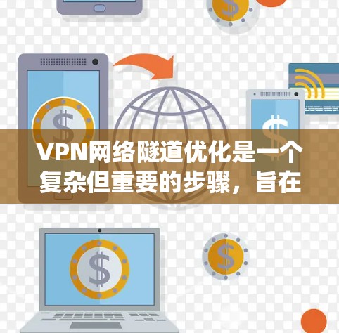 VPN网络隧道优化是一个复杂但重要的步骤，旨在提升VPN网络的安全性，防止被攻击。以下是详细的优化步骤，结合实际操作和工具建议，帮助您系统地优化网络隧道