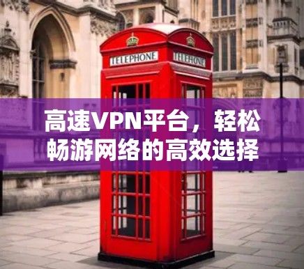 高速VPN平台,轻松畅游网络的高效选择 高速VPN平台,轻松畅游网络的高效选择