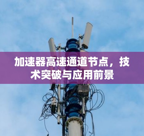加速器高速通道节点，技术突破与应用前景