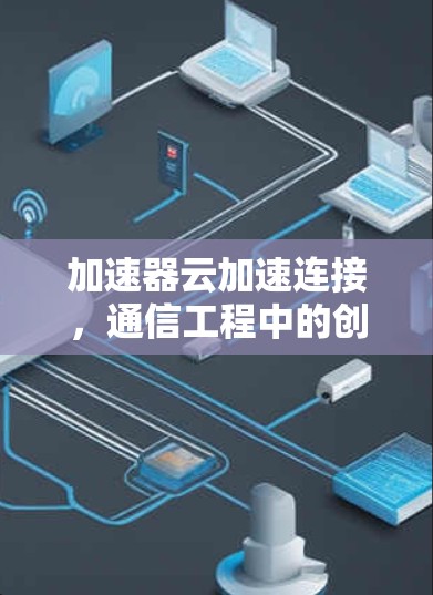 加速器云加速连接，通信工程中的创新突破