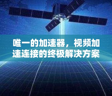 唯一的加速器,视频加速连接的终极解决方案