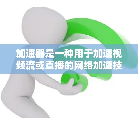 加速器是一种用于加速视频流或直播的网络加速技术，提供多种功能以优化流的性能。以下是关于加速器的详细分析