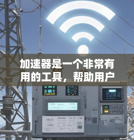 加速器是一个非常有用的工具,帮助用户更高效地连接到互联网,特别是在需要在多个设备上使用加速器的情况下。以下是对加速器的详细介绍