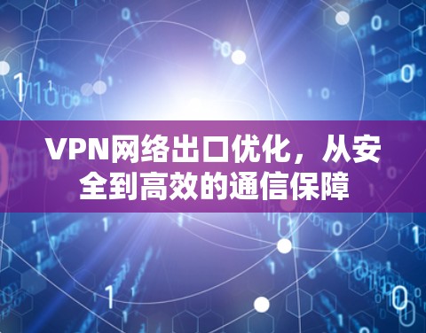 VPN网络出口优化，从安全到高效的通信保障