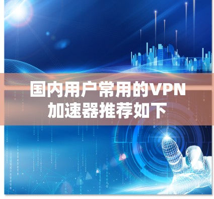 国内用户常用的VPN加速器推荐如下