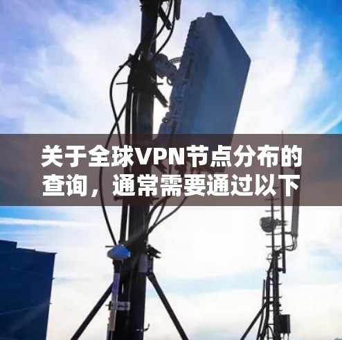 关于全球VPN节点分布的查询,通常需要通过以下途径获取信息