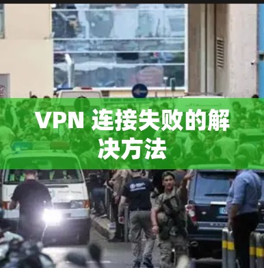 VPN 连接失败的解决方法
