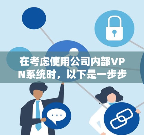 在考虑使用公司内部VPN系统时，以下是一步步的计划