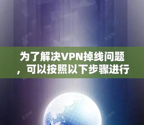为了解决VPN掉线问题，可以按照以下步骤进行排查和解决
